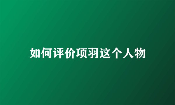 如何评价项羽这个人物
