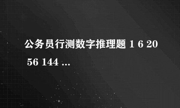 公务员行测数字推理题 1 6 20 56 144 后面是什么数字?
