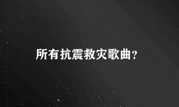 所有抗震救灾歌曲？
