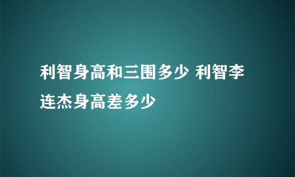 利智身高和三围多少 利智李连杰身高差多少