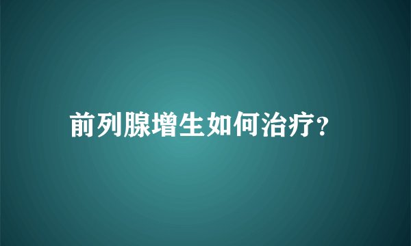 前列腺增生如何治疗？