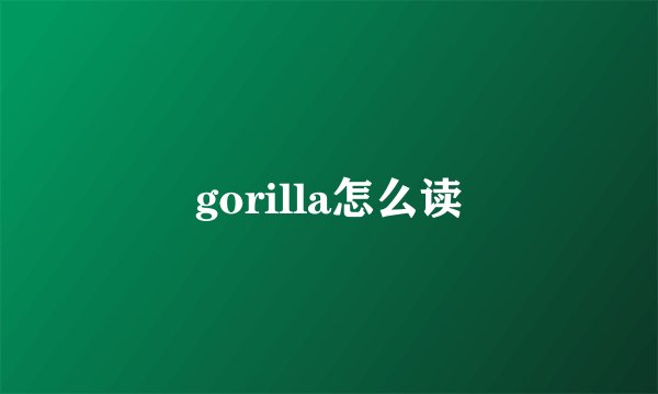 gorilla怎么读