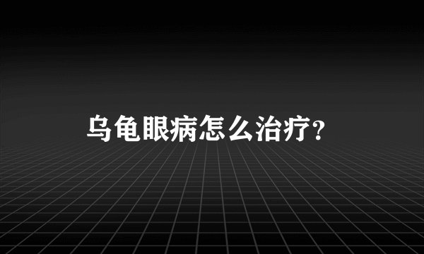 乌龟眼病怎么治疗？
