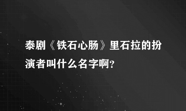 泰剧《铁石心肠》里石拉的扮演者叫什么名字啊？