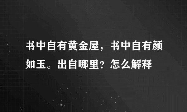 书中自有黄金屋，书中自有颜如玉。出自哪里？怎么解释