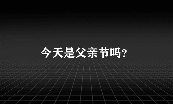 今天是父亲节吗？