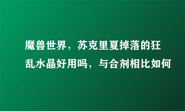 魔兽世界，苏克里夏掉落的狂乱水晶好用吗，与合剂相比如何