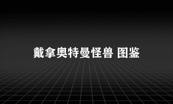 戴拿奥特曼怪兽 图鉴