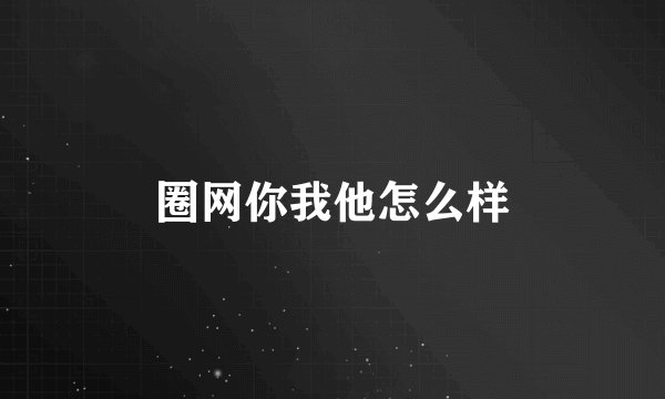 圈网你我他怎么样