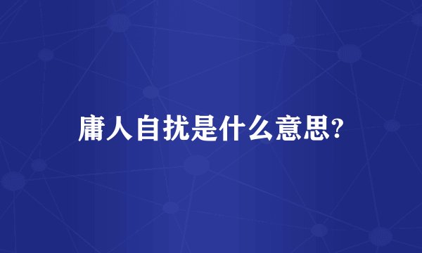 庸人自扰是什么意思?