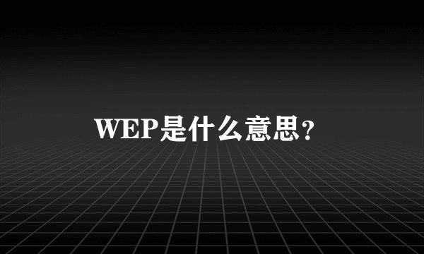 WEP是什么意思？