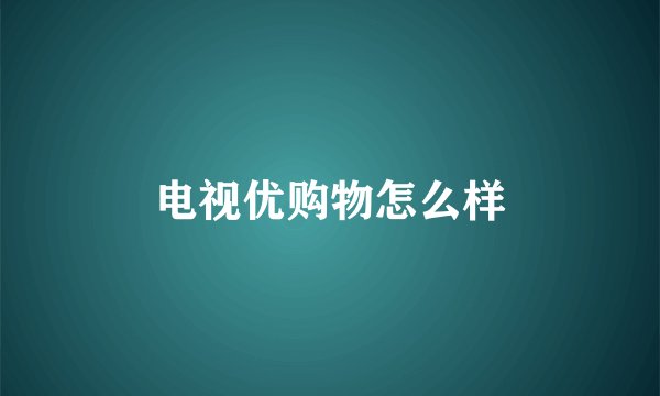 电视优购物怎么样