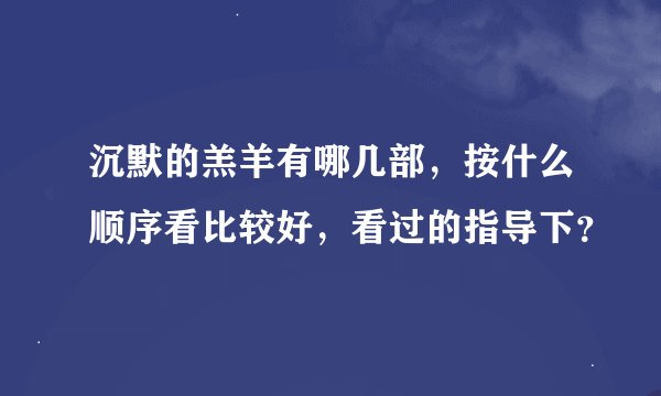 沉默的羔羊有哪几部，按什么顺序看比较好，看过的指导下？