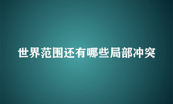 世界范围还有哪些局部冲突