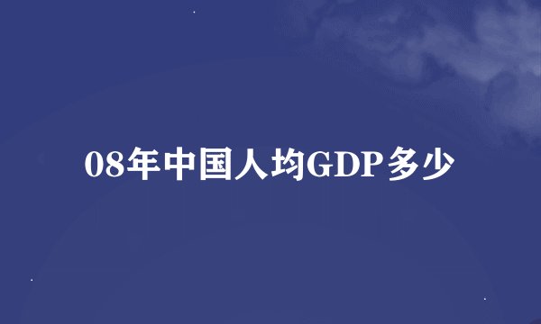 08年中国人均GDP多少