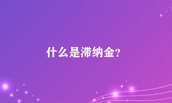 什么是滞纳金？