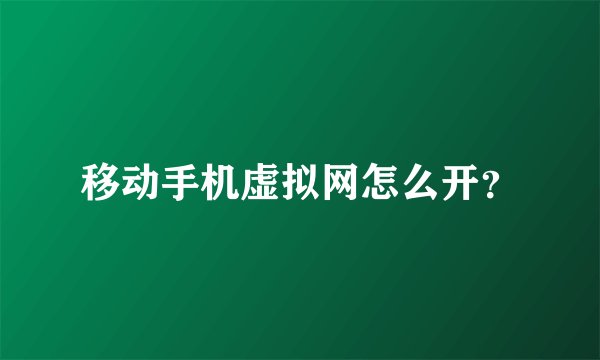 移动手机虚拟网怎么开？