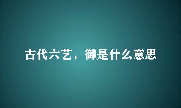 古代六艺，御是什么意思