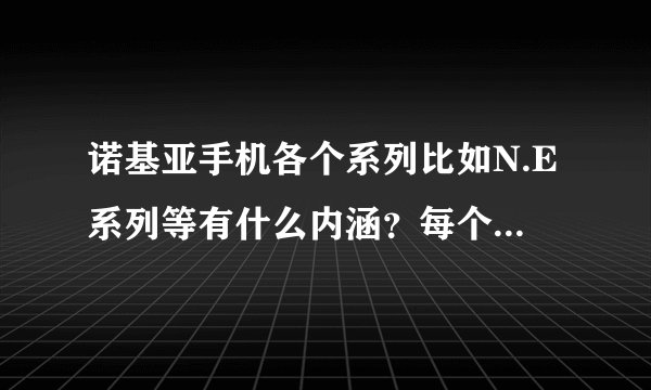 诺基亚手机各个系列比如N.E系列等有什么内涵？每个系列都针对什么消费人群？有啥优势劣势？