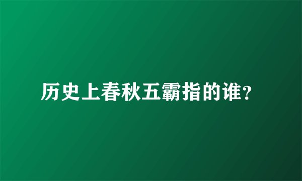 历史上春秋五霸指的谁？