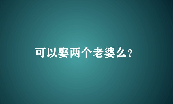 可以娶两个老婆么？