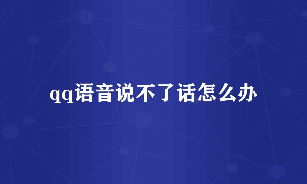 qq语音说不了话怎么办