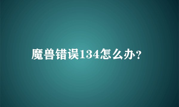 魔兽错误134怎么办？