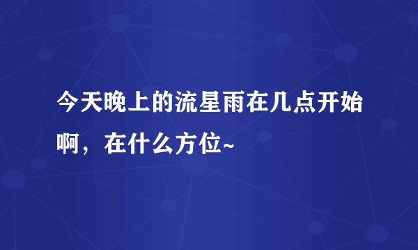 今天晚上的流星雨在几点开始啊，在什么方位~