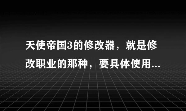 天使帝国3的修改器，就是修改职业的那种，要具体使用方法和修改器，最好有附加的职业代码，要有隐藏的那几