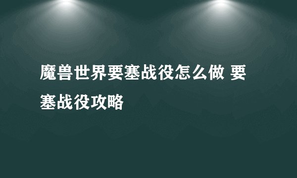 魔兽世界要塞战役怎么做 要塞战役攻略