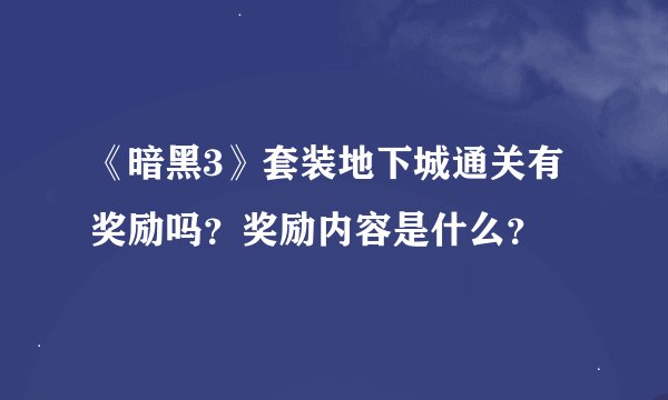 《暗黑3》套装地下城通关有奖励吗？奖励内容是什么？