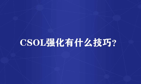 CSOL强化有什么技巧？