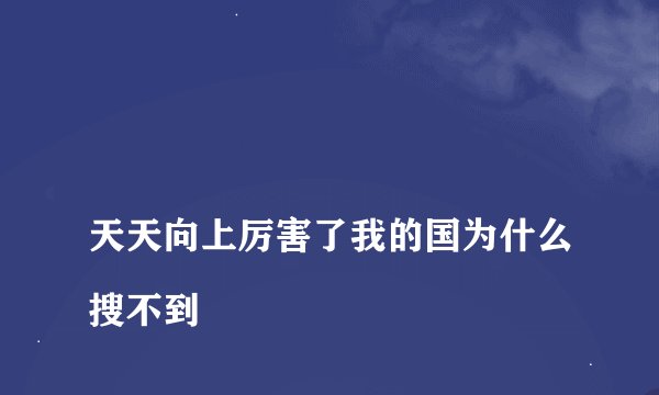 
天天向上厉害了我的国为什么搜不到


