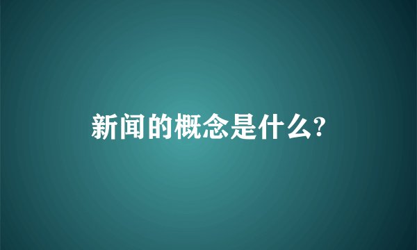 新闻的概念是什么?