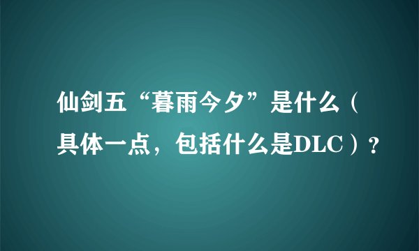 仙剑五“暮雨今夕”是什么（具体一点，包括什么是DLC）？