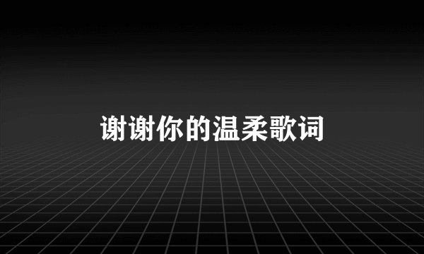 谢谢你的温柔歌词