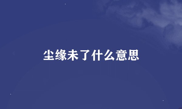尘缘未了什么意思