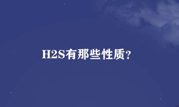 H2S有那些性质？