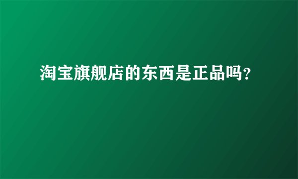 淘宝旗舰店的东西是正品吗？