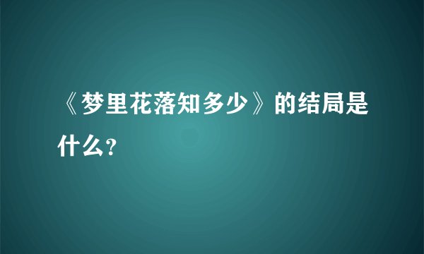 《梦里花落知多少》的结局是什么？