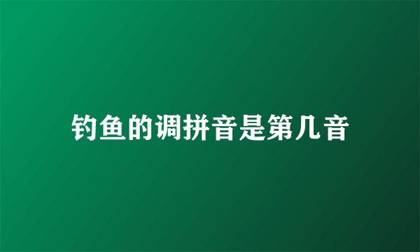 钓鱼的调拼音是第几音