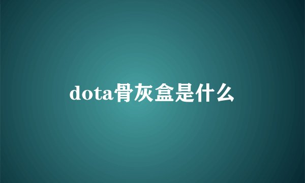 dota骨灰盒是什么