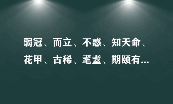 弱冠、而立、不惑、知天命、花甲、古稀、耄耋、期颐有什么典故来历？