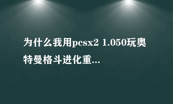 为什么我用pcsx2 1.050玩奥特曼格斗进化重生,动作很流畅,就是画面太模糊。该怎么配置?