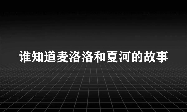 谁知道麦洛洛和夏河的故事