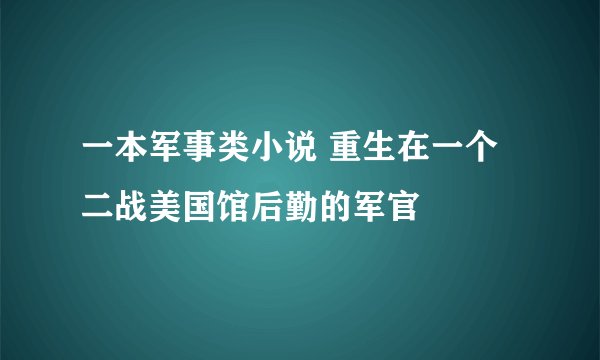 一本军事类小说 重生在一个二战美国馆后勤的军官