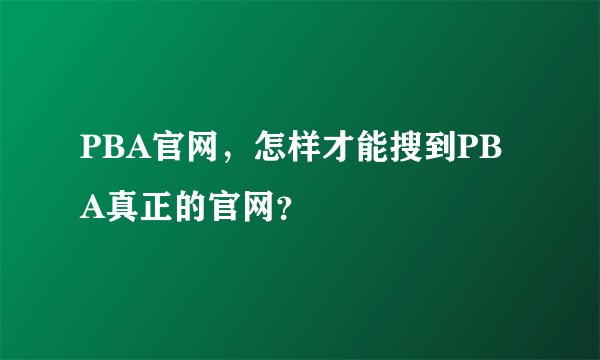 PBA官网，怎样才能搜到PBA真正的官网？