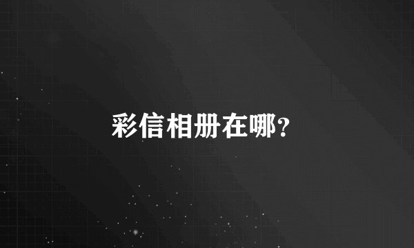 彩信相册在哪？