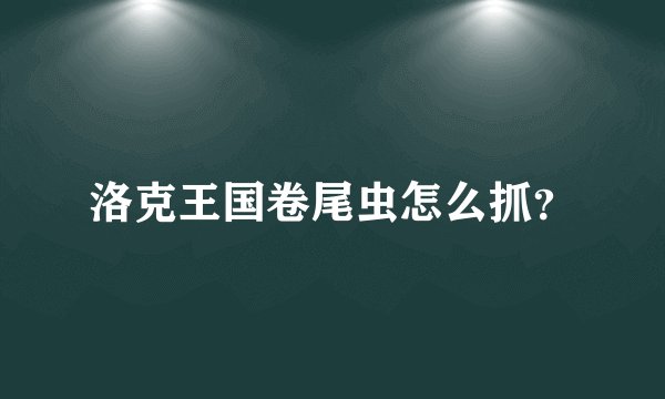 洛克王国卷尾虫怎么抓？
