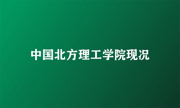 中国北方理工学院现况